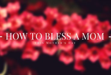 How to Bless a Mother this Mother’s Day