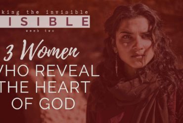 Three Women Who Reveal The Heart of God