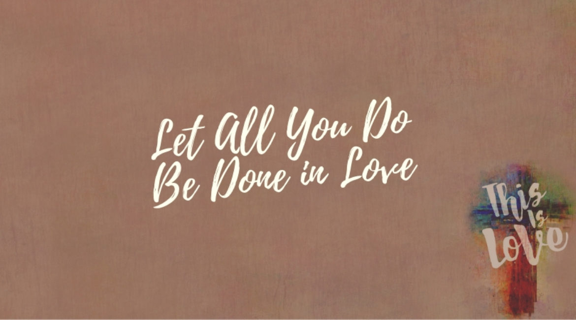 Let All You Do Be Done In Love