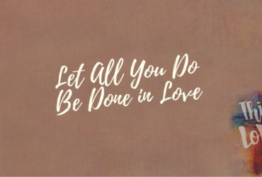 Let All You Do Be Done In Love