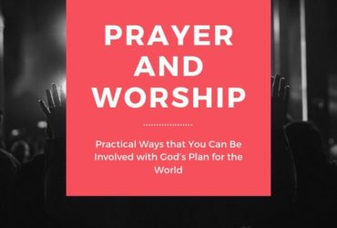 Prayer and Worship: Practical Ways that You Can Be Involved with God’s Plan for the World